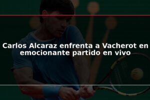 Carlos Alcaraz enfrenta a Vacherot en emocionante partido en vivo