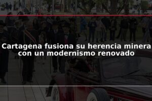 Cartagena fusiona su herencia minera con un modernismo renovado