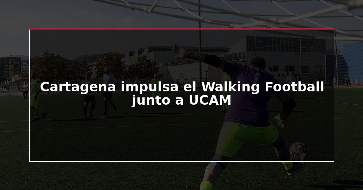 Cartagena impulsa el Walking Football junto a UCAM