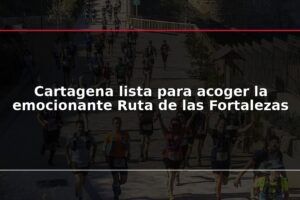 Cartagena lista para acoger la emocionante Ruta de las Fortalezas