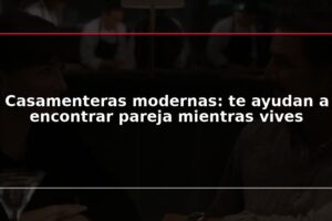 Casamenteras modernas: te ayudan a encontrar pareja mientras vives