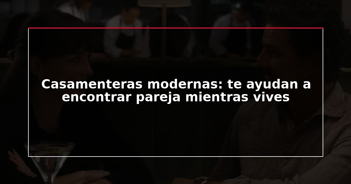 Casamenteras modernas: te ayudan a encontrar pareja mientras vives