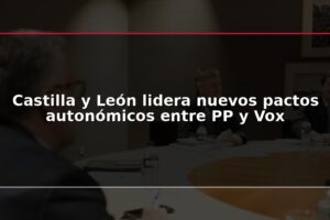 Castilla y León lidera nuevos pactos autonómicos entre PP y Vox