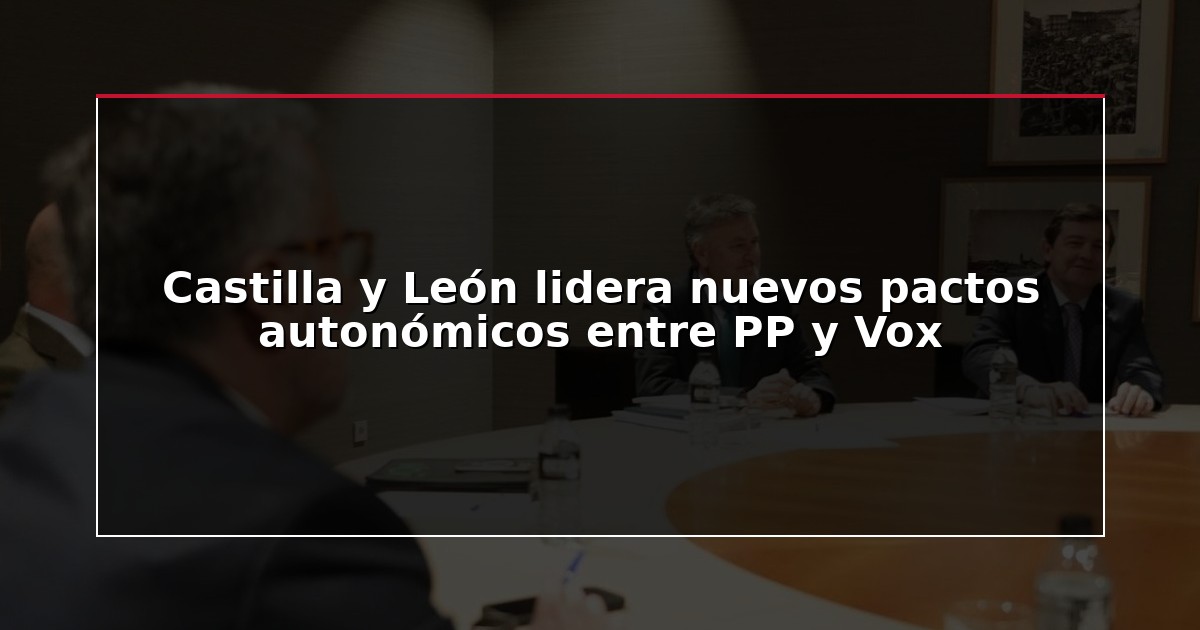 Castilla y León lidera nuevos pactos autonómicos entre PP y Vox