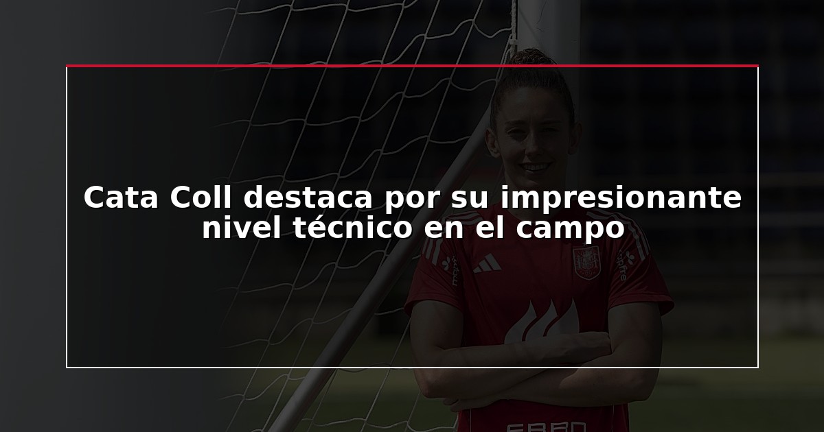 Cata Coll destaca por su impresionante nivel técnico en el campo