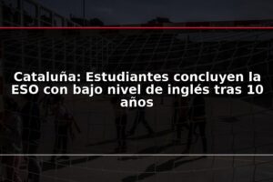 Cataluña: Estudiantes concluyen la ESO con bajo nivel de inglés tras 10 años