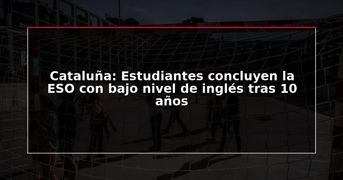 Cataluña: Estudiantes concluyen la ESO con bajo nivel de inglés tras 10 años