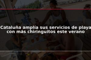 Cataluña amplía sus servicios de playa con más chiringuitos este verano
