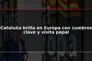 Cataluña brilla en Europa con cumbres clave y visita papal