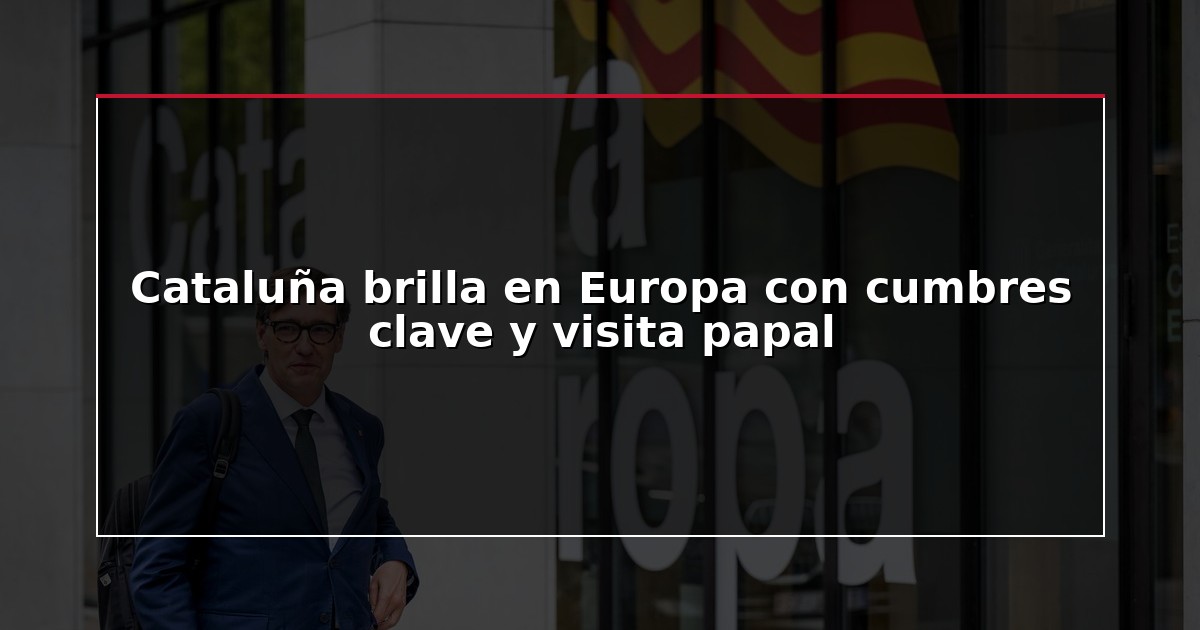 Cataluña brilla en Europa con cumbres clave y visita papal