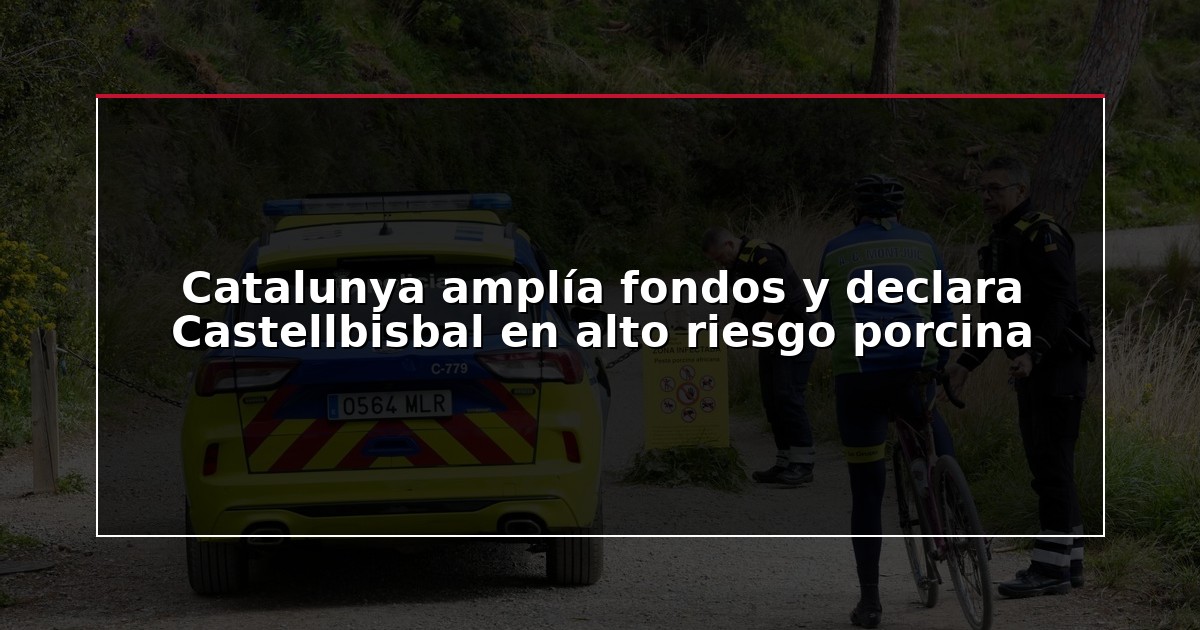 Catalunya amplía fondos y declara Castellbisbal en alto riesgo porcina