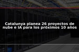 Catalunya planea 26 proyectos de nube e IA para los próximos 10 años