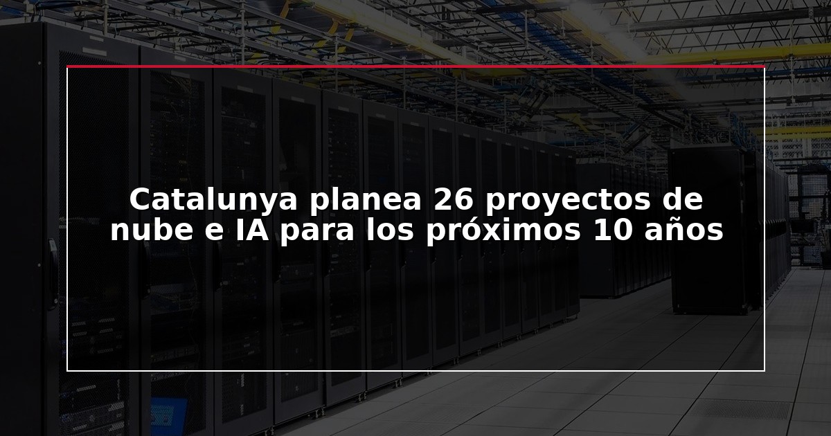 Catalunya planea 26 proyectos de nube e IA para los próximos 10 años