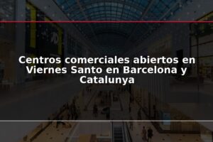 Centros comerciales abiertos en Viernes Santo en Barcelona y Catalunya