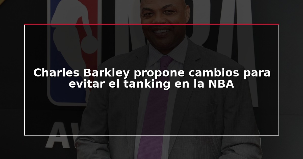 Charles Barkley propone cambios para evitar el tanking en la NBA