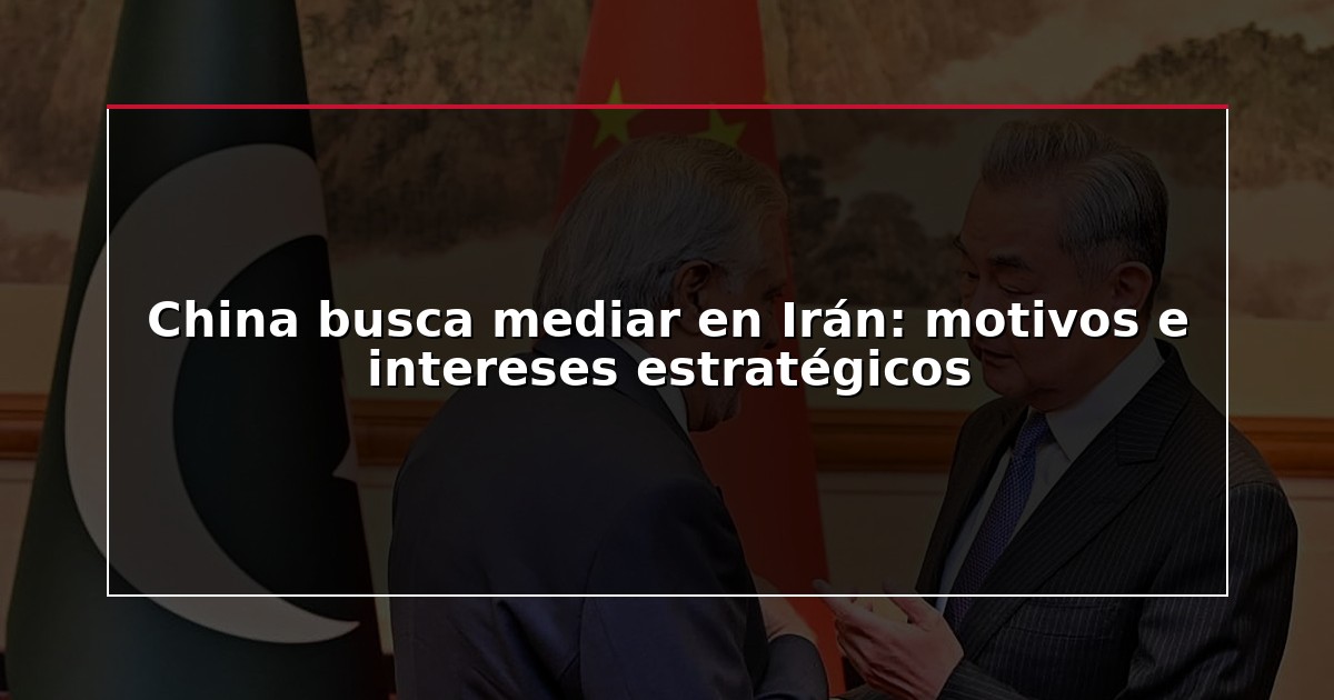 China busca mediar en Irán: motivos e intereses estratégicos