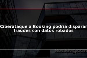 Ciberataque a Booking podría disparar fraudes con datos robados