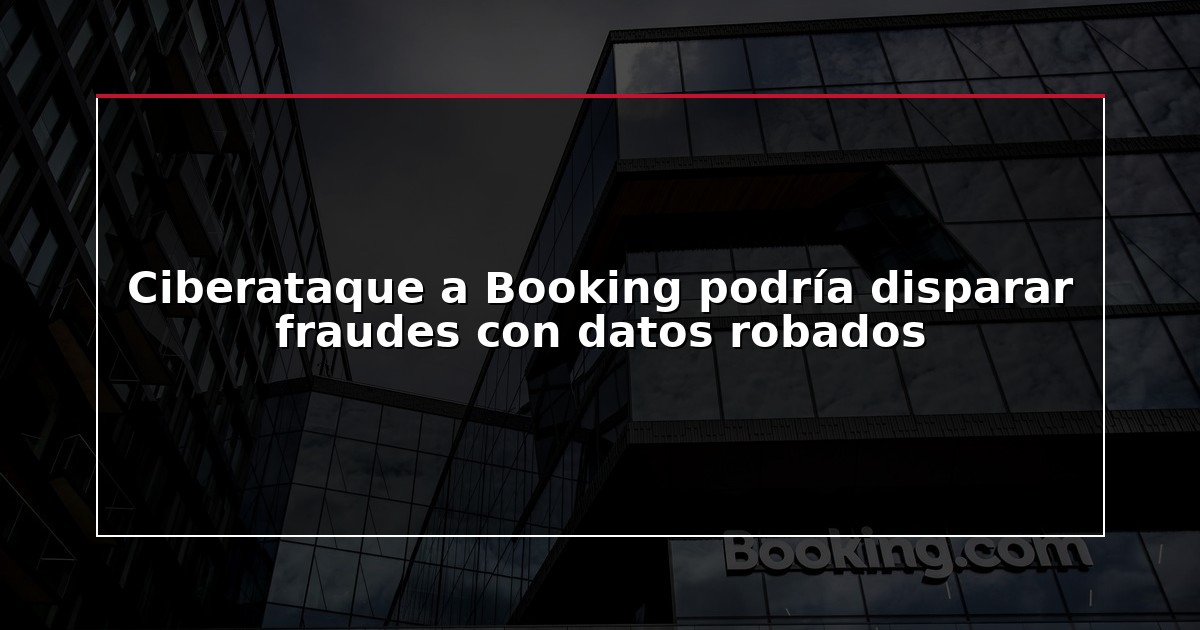 Ciberataque a Booking podría disparar fraudes con datos robados