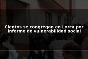 Cientos se congregan en Lorca por informe de vulnerabilidad social