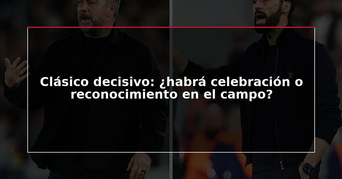 Clásico decisivo: ¿habrá celebración o reconocimiento en el campo?