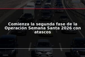Comienza la segunda fase de la Operación Semana Santa 2026 con atascos