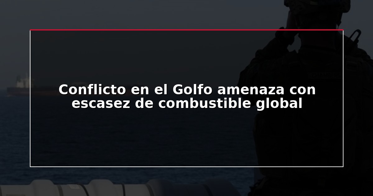 Conflicto en el Golfo amenaza con escasez de combustible global