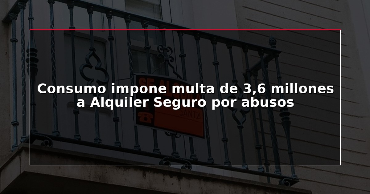 Consumo impone multa de 3,6 millones a Alquiler Seguro por abusos