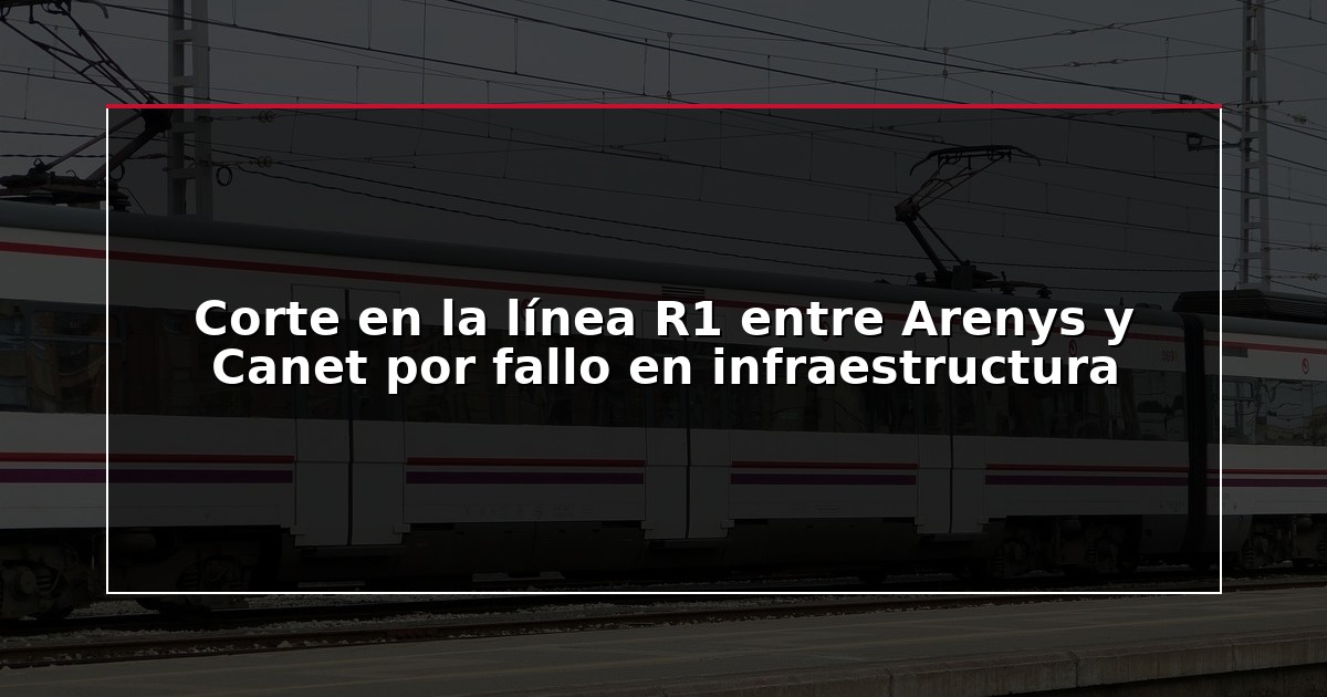 Corte en la línea R1 entre Arenys y Canet por fallo en infraestructura