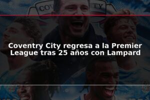 Coventry City regresa a la Premier League tras 25 años con Lampard