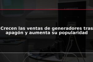 Crecen las ventas de generadores tras apagón y aumenta su popularidad