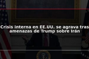 Crisis interna en EE.UU. se agrava tras amenazas de Trump sobre Irán