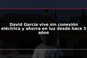 David García vive sin conexión eléctrica y ahorra en luz desde hace 5 años