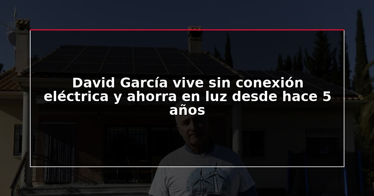 David García vive sin conexión eléctrica y ahorra en luz desde hace 5 años