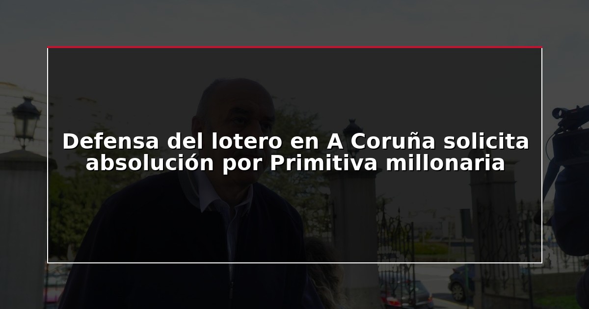 Defensa del lotero en A Coruña solicita absolución por Primitiva millonaria