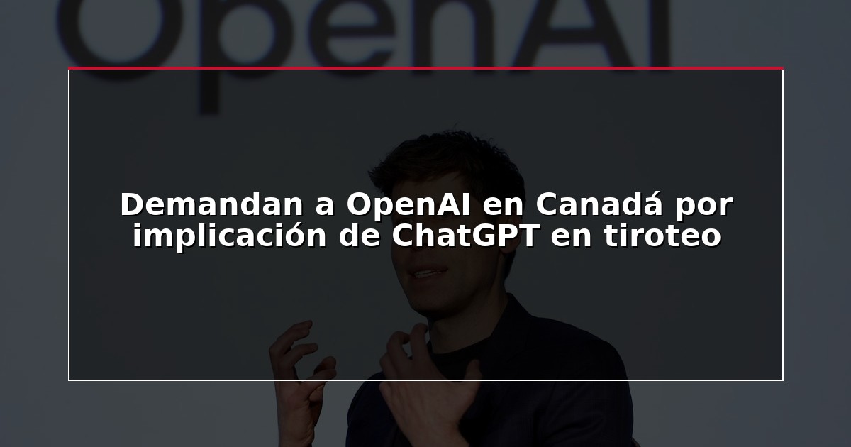 Demandan a OpenAI en Canadá por implicación de ChatGPT en tiroteo