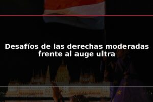 Desafíos de las derechas moderadas frente al auge ultra