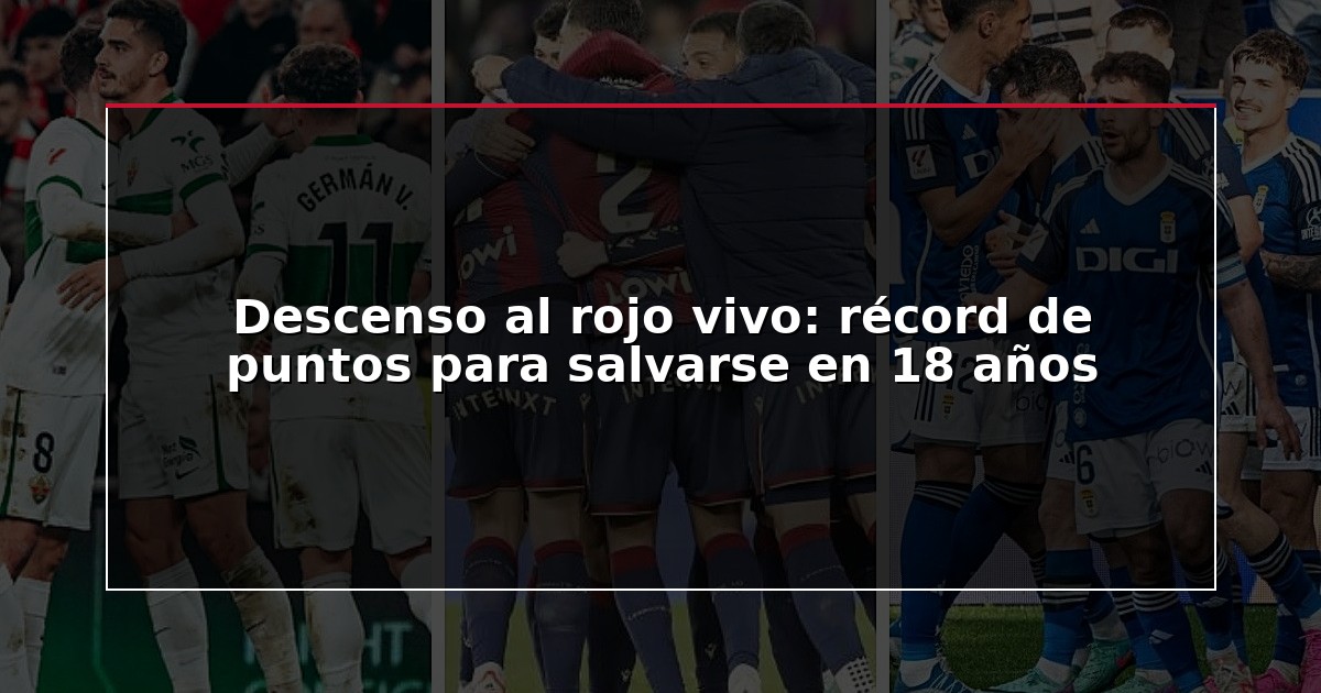 Descenso al rojo vivo: récord de puntos para salvarse en 18 años