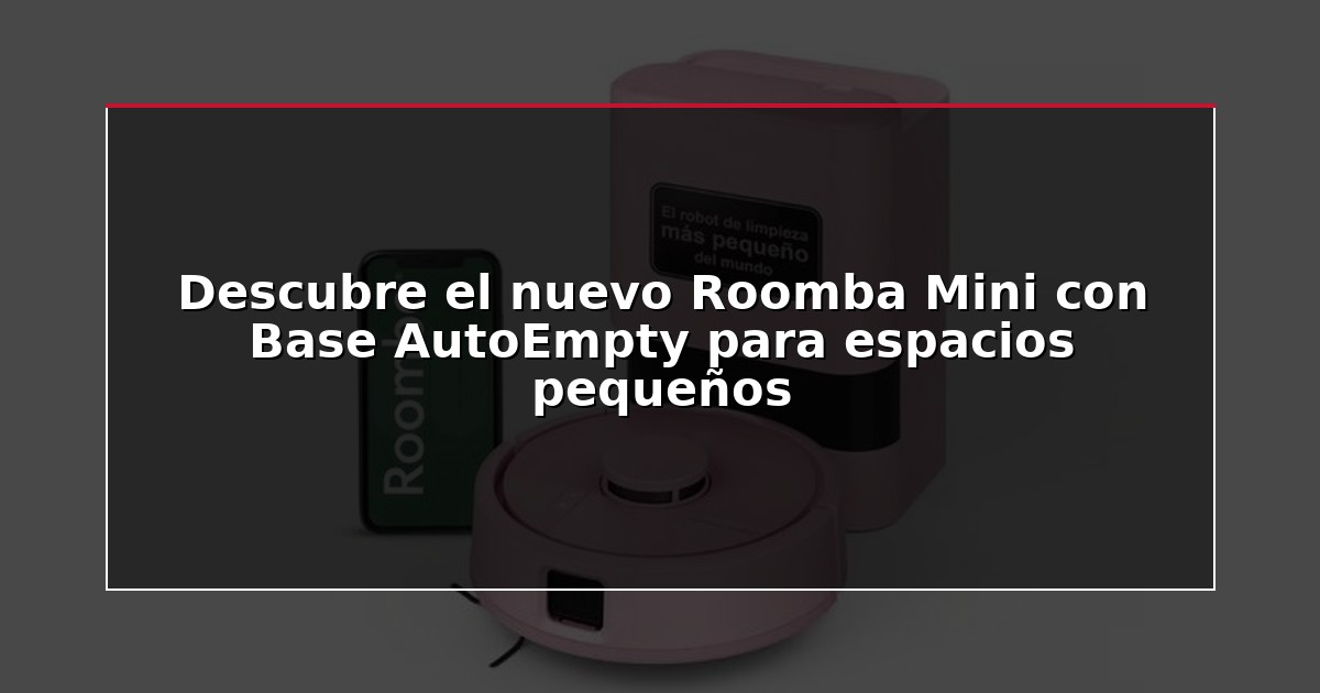 Descubre el nuevo Roomba Mini con Base AutoEmpty para espacios pequeños