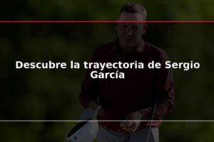Descubre la trayectoria de Sergio García