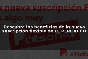 Descubre los beneficios de la nueva suscripción flexible de EL PERIÓDICO