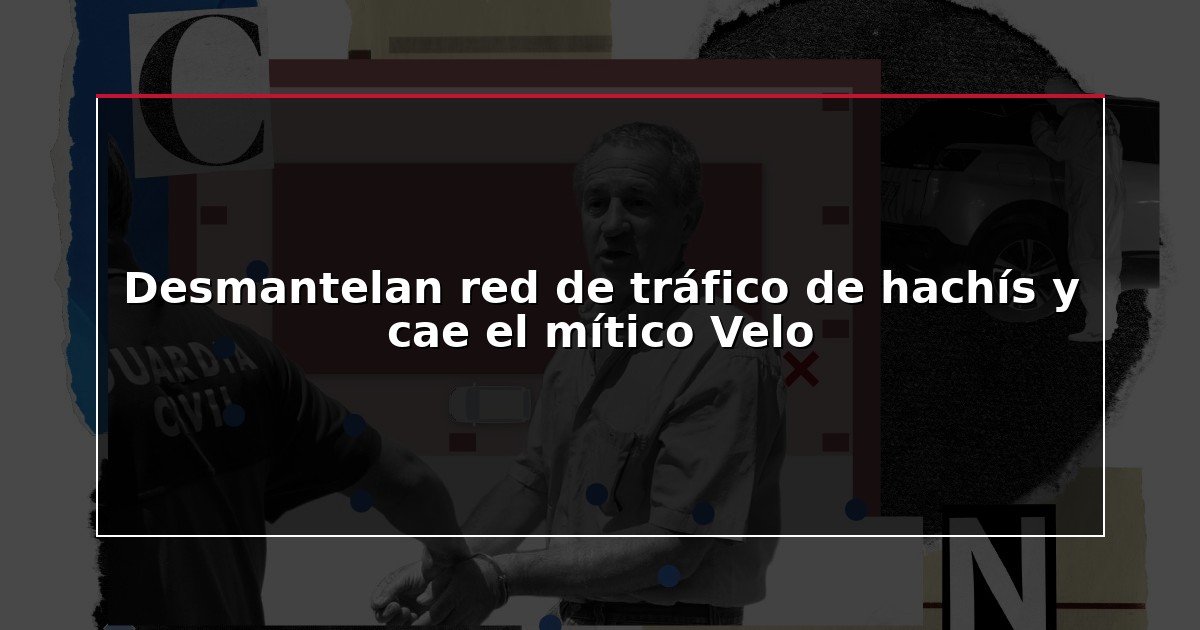 Desmantelan red de tráfico de hachís y cae el mítico Velo