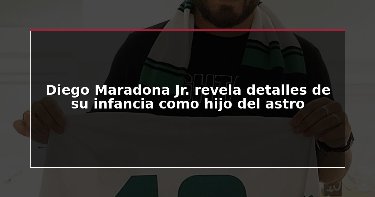 Diego Maradona Jr. revela detalles de su infancia como hijo del astro