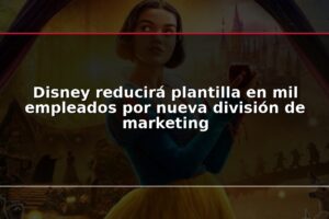 Disney reducirá plantilla en mil empleados por nueva división de marketing