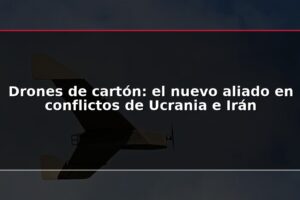 Drones de cartón: el nuevo aliado en conflictos de Ucrania e Irán