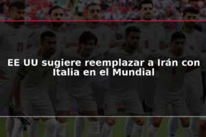EE UU sugiere reemplazar a Irán con Italia en el Mundial