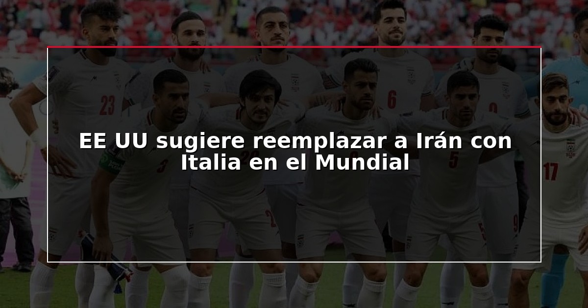 EE UU sugiere reemplazar a Irán con Italia en el Mundial