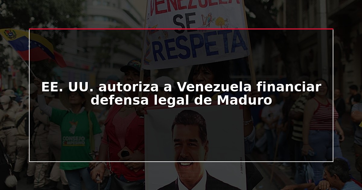 EE. UU. autoriza a Venezuela financiar defensa legal de Maduro