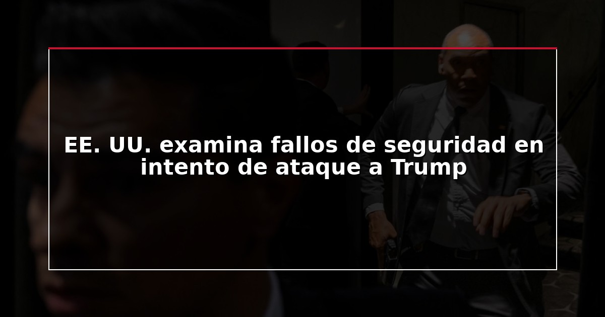 EE. UU. examina fallos de seguridad en intento de ataque a Trump