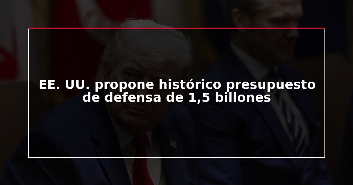 EE. UU. propone histórico presupuesto de defensa de 1,5 billones