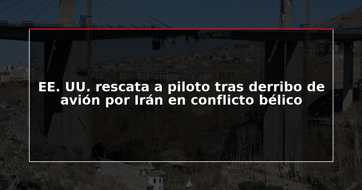 EE. UU. rescata a piloto tras derribo de avión por Irán en conflicto bélico